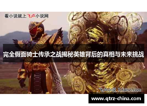 完全假面骑士传承之战揭秘英雄背后的真相与未来挑战