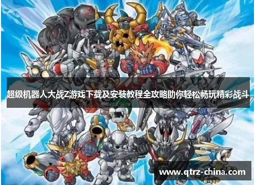 超级机器人大战Z游戏下载及安装教程全攻略助你轻松畅玩精彩战斗
